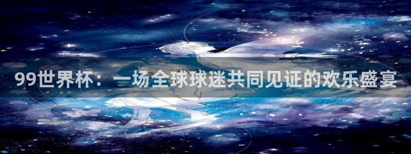 世界杯直播免费观看：99世界杯：一场全球球迷共同见证的欢乐盛宴