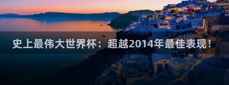 世界杯比赛时间：史上最伟大世界杯：超越2014年最佳表现！
