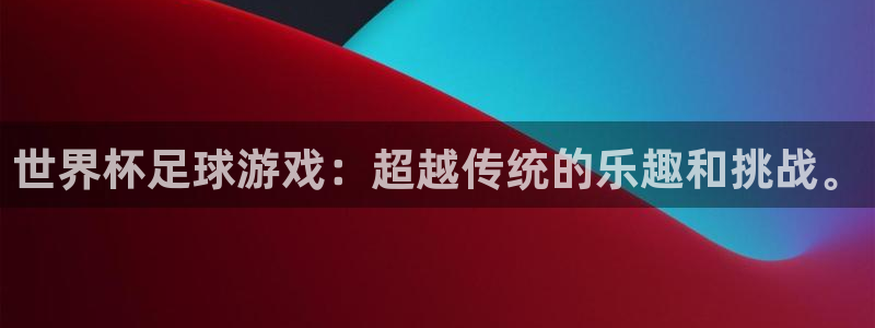 国际足联世界杯：世界杯足球游戏：超越传统的乐趣和挑战。